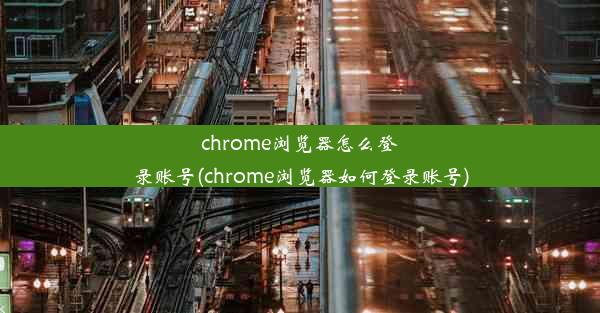 chrome浏览器怎么登录账号(chrome浏览器如何登录账号)