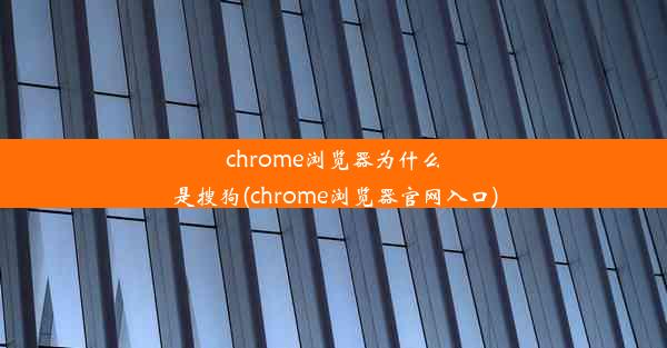 chrome浏览器为什么是搜狗(chrome浏览器官网入口)