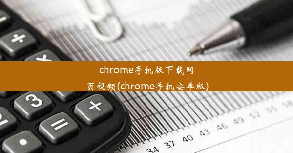 chrome手机版下载网页视频(chrome手机安卓版)