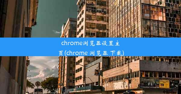 chrome浏览器设置主页(chrome 浏览器 下载)