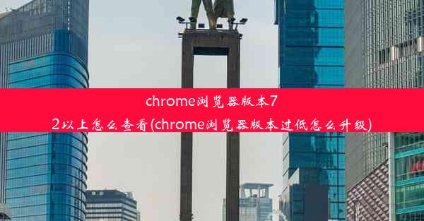 chrome浏览器版本72以上怎么查看(chrome浏览器版本过低怎么升级)