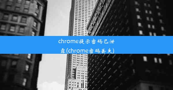 chrome提示密码已泄露(chrome密码丢失)