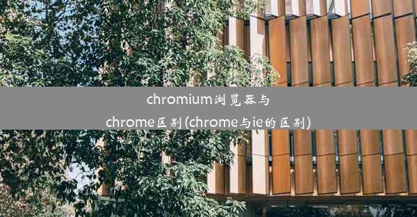 chromium浏览器与chrome区别(chrome与ie的区别)