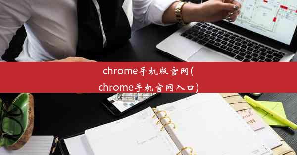 chrome手机版官网(chrome手机官网入口)