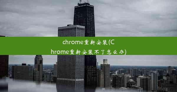 chrome重新安装(Chrome重新安装不了怎么办)