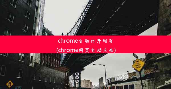 chrome自动打开网页(chrome网页自动点击)