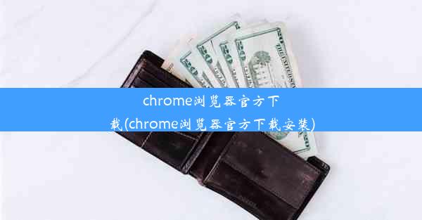 chrome浏览器官方下载(chrome浏览器官方下载安装)