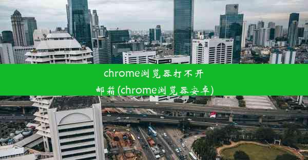 chrome浏览器打不开邮箱(chrome浏览器安卓)