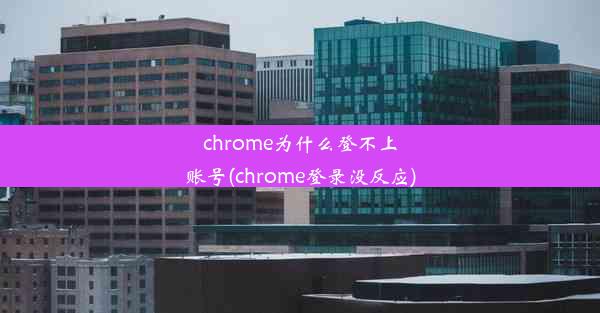 chrome为什么登不上账号(chrome登录没反应)