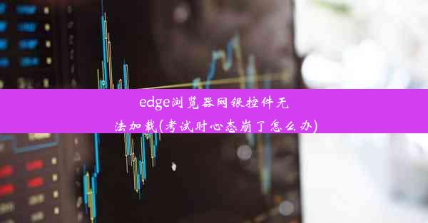 edge浏览器网银控件无法加载(考试时心态崩了怎么办)