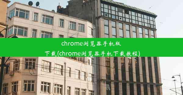 chrome浏览器手机版下载(chrome浏览器手机下载教程)