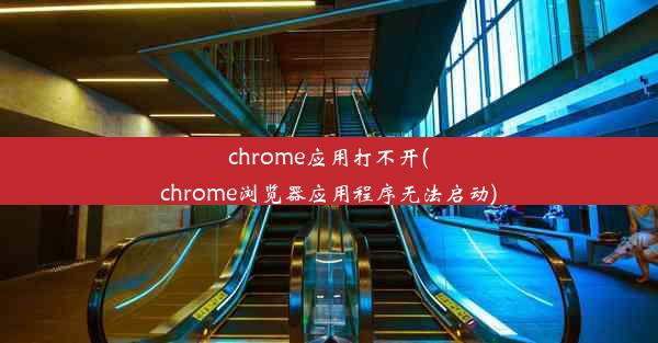 chrome应用打不开(chrome浏览器应用程序无法启动)