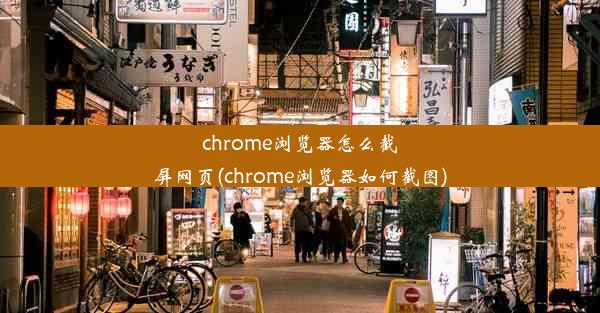 chrome浏览器怎么截屏网页(chrome浏览器如何截图)