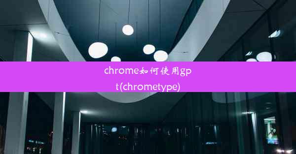 chrome如何使用gpt(chrometype)