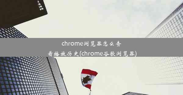 chrome浏览器怎么查看播放历史(chrome谷歌浏览器)