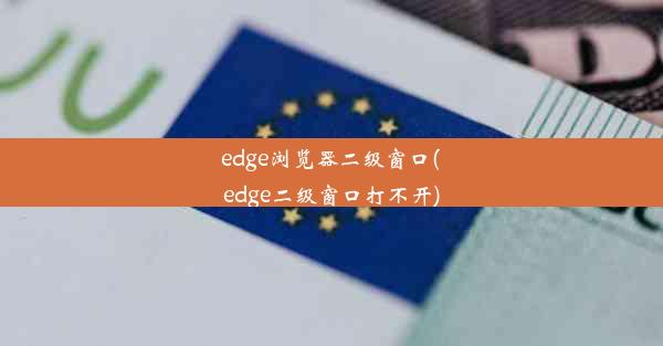 edge浏览器二级窗口(edge二级窗口打不开)