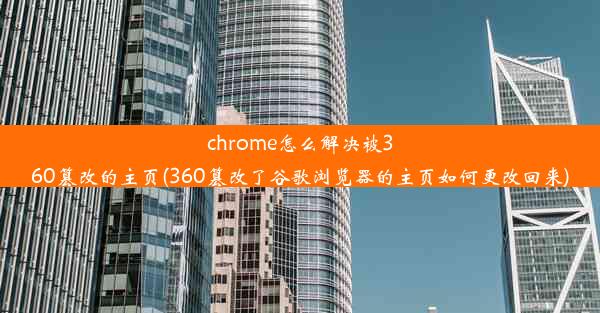 chrome怎么解决被360篡改的主页(360篡改了谷歌浏览器的主页如何更改回来)