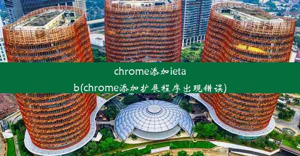 chrome添加ietab(chrome添加扩展程序出现错误)