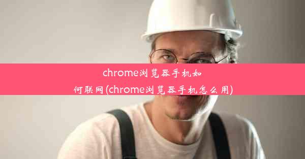 chrome浏览器手机如何联网(chrome浏览器手机怎么用)