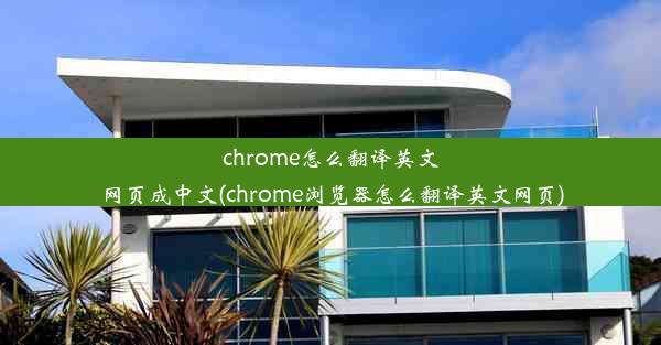 chrome怎么翻译英文网页成中文(chrome浏览器怎么翻译英文网页)