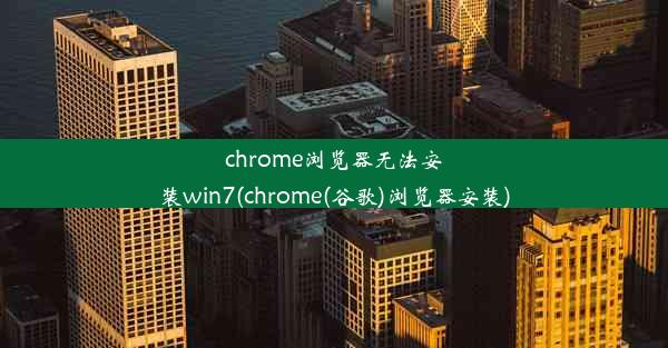 chrome浏览器无法安装win7(chrome(谷歌)浏览器安装)