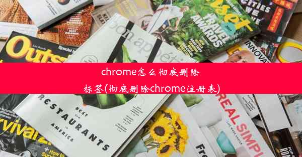 chrome怎么彻底删除标签(彻底删除chrome注册表)