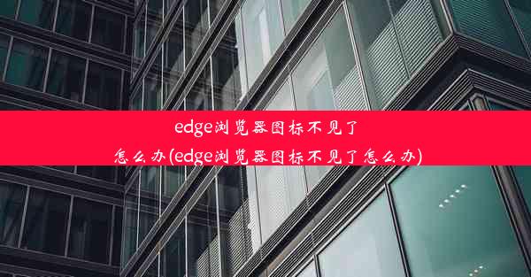 edge浏览器图标不见了怎么办(edge浏览器图标不见了怎么办)