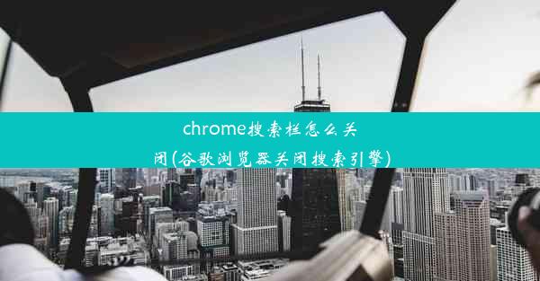 chrome搜索栏怎么关闭(谷歌浏览器关闭搜索引擎)