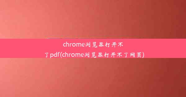 chrome浏览器打开不了pdf(chrome浏览器打开不了网页)