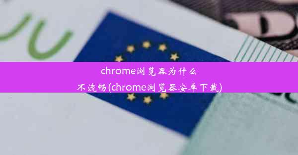 chrome浏览器为什么不流畅(chrome浏览器安卓下载)