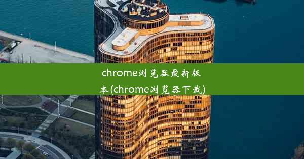 chrome浏览器最新版本(chrome浏览器下载)