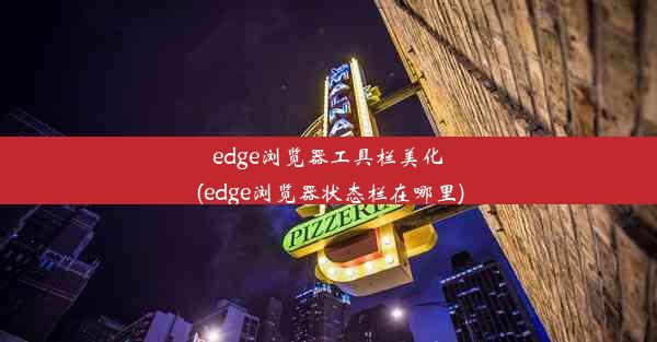 edge浏览器工具栏美化(edge浏览器状态栏在哪里)