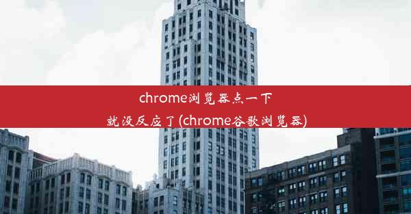 chrome浏览器点一下就没反应了(chrome谷歌浏览器)