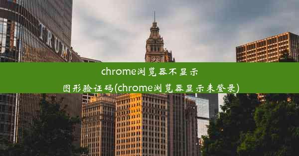 chrome浏览器不显示图形验证码(chrome浏览器显示未登录)