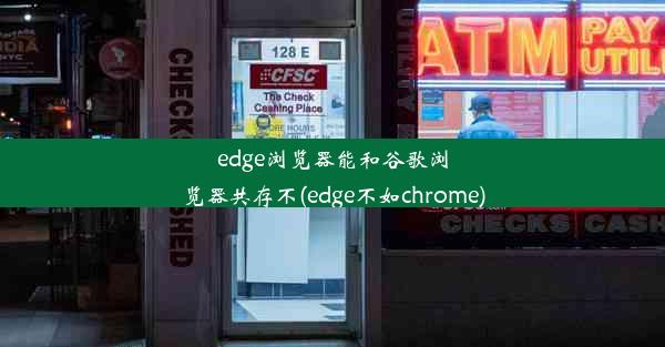 edge浏览器能和谷歌浏览器共存不(edge不如chrome)