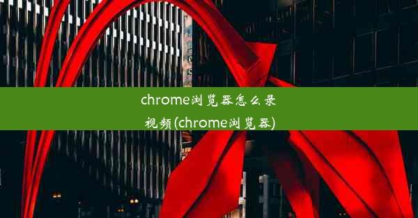 chrome浏览器怎么录视频(chrome浏览器)