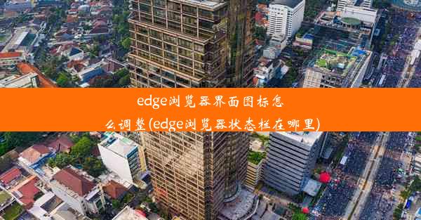 edge浏览器界面图标怎么调整(edge浏览器状态栏在哪里)