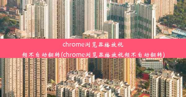 chrome浏览器播放视频不自动翻转(chrome浏览器播放视频不自动翻转)