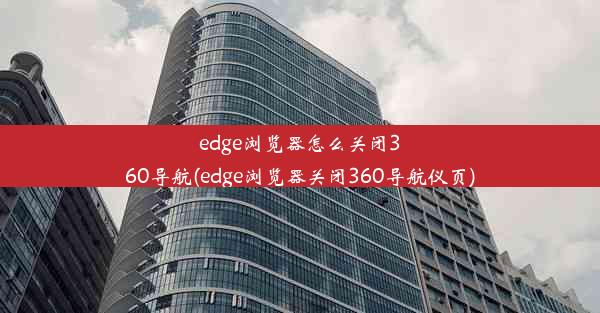 edge浏览器怎么关闭360导航(edge浏览器关闭360导航仪页)