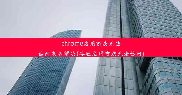 chrome应用商店无法访问怎么解决(谷歌应用商店无法访问)