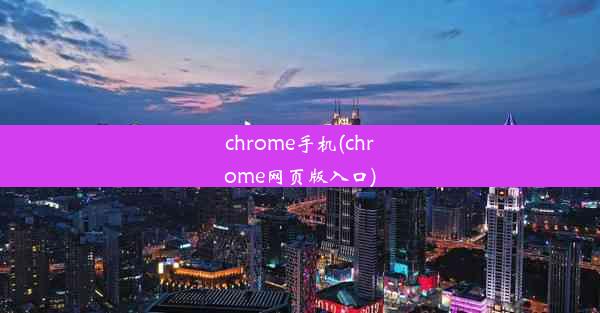 chrome手机(chrome网页版入口)