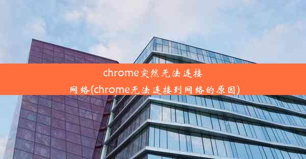 chrome突然无法连接网络(chrome无法连接到网络的原因)