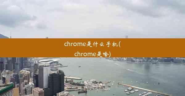 chrome是什么手机(chrome是啥)