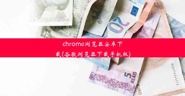 chrome浏览器安卓下载(谷歌浏览器下载手机版)