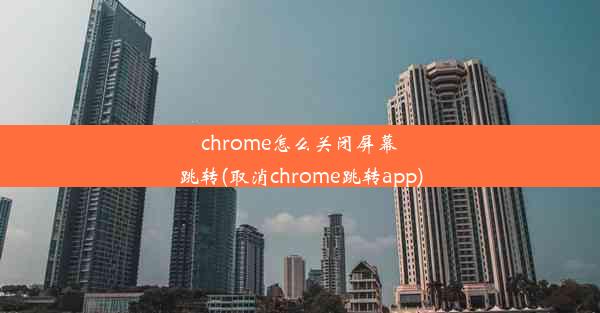 chrome怎么关闭屏幕跳转(取消chrome跳转app)