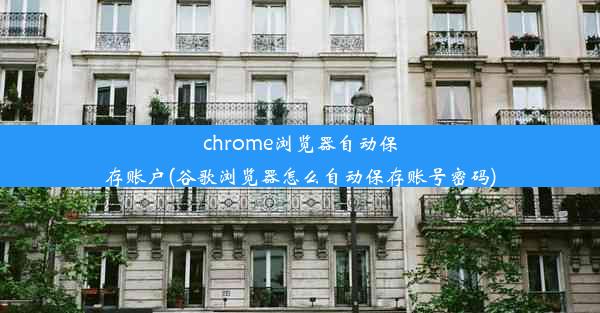 chrome浏览器自动保存账户(谷歌浏览器怎么自动保存账号密码)