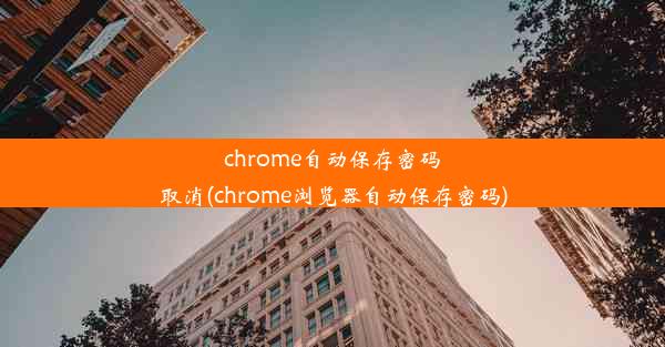 chrome自动保存密码取消(chrome浏览器自动保存密码)