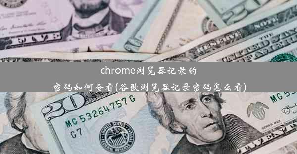 chrome浏览器记录的密码如何查看(谷歌浏览器记录密码怎么看)