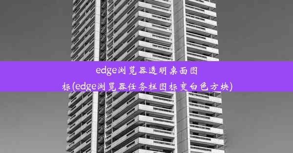 edge浏览器透明桌面图标(edge浏览器任务栏图标变白色方块)