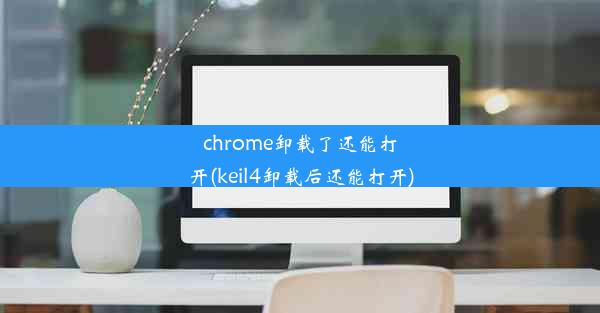 chrome卸载了还能打开(keil4卸载后还能打开)